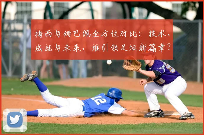 梅西与姆巴佩全方位对比：技术、成就与未来，谁引领足坛新篇章？