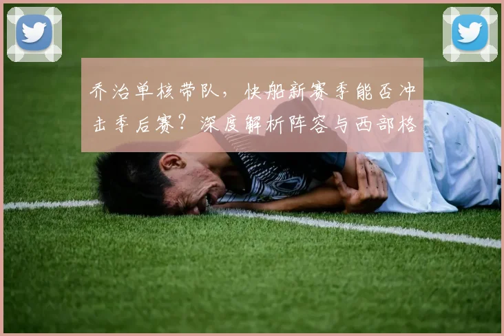 乔治单核带队，快船新赛季能否冲击季后赛？深度解析阵容与西部格局
