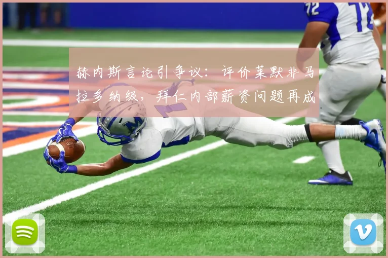 赫内斯言论引争议：评价莱默非马拉多纳级，拜仁内部薪资问题再成焦点